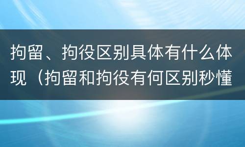 拘留、拘役区别具体有什么体现（拘留和拘役有何区别秒懂百科）