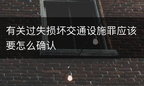 有关过失损坏交通设施罪应该要怎么确认