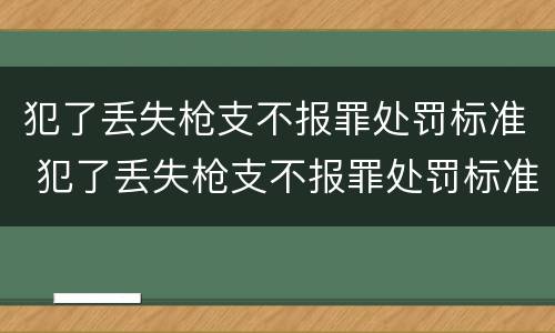 犯了丢失枪支不报罪处罚标准 犯了丢失枪支不报罪处罚标准是
