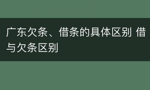 广东欠条、借条的具体区别 借与欠条区别