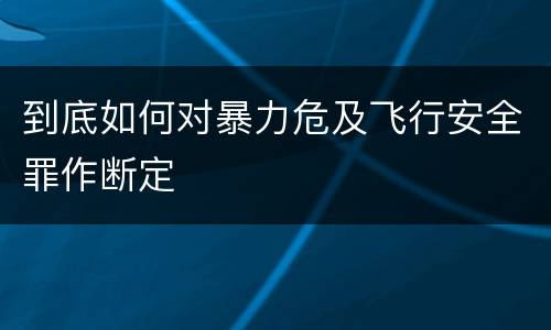 到底如何对暴力危及飞行安全罪作断定