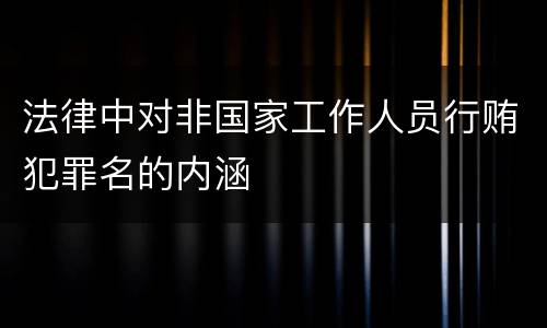 法律中对非国家工作人员行贿犯罪名的内涵