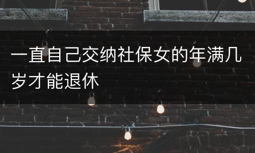 一直自己交纳社保女的年满几岁才能退休