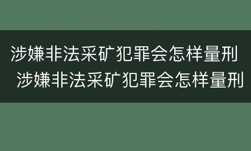 涉嫌非法采矿犯罪会怎样量刑 涉嫌非法采矿犯罪会怎样量刑呢