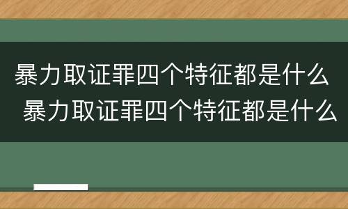 暴力取证罪四个特征都是什么 暴力取证罪四个特征都是什么