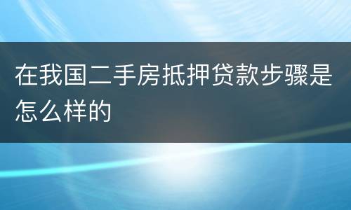 在我国二手房抵押贷款步骤是怎么样的