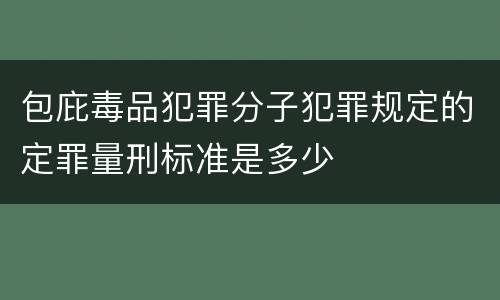 包庇毒品犯罪分子犯罪规定的定罪量刑标准是多少