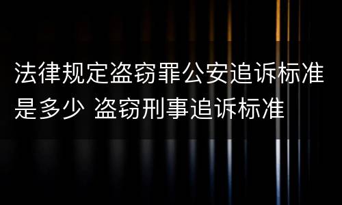 法律规定盗窃罪公安追诉标准是多少 盗窃刑事追诉标准