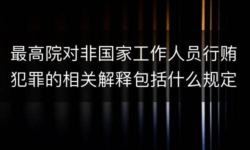 最高院对非国家工作人员行贿犯罪的相关解释包括什么规定