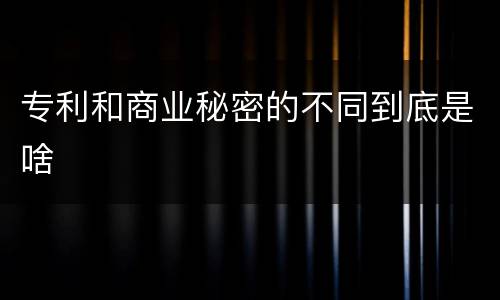 专利和商业秘密的不同到底是啥
