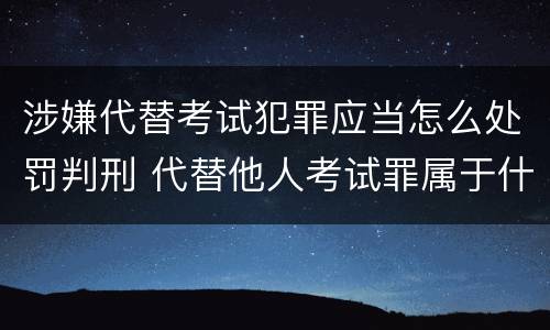 涉嫌代替考试犯罪应当怎么处罚判刑 代替他人考试罪属于什么类犯罪