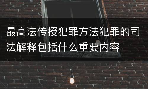 最高法传授犯罪方法犯罪的司法解释包括什么重要内容