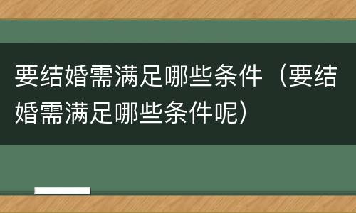 要结婚需满足哪些条件（要结婚需满足哪些条件呢）