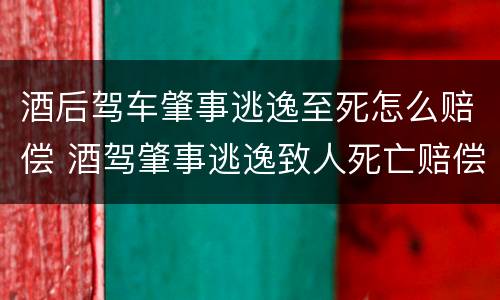 酒后驾车肇事逃逸至死怎么赔偿 酒驾肇事逃逸致人死亡赔偿标准