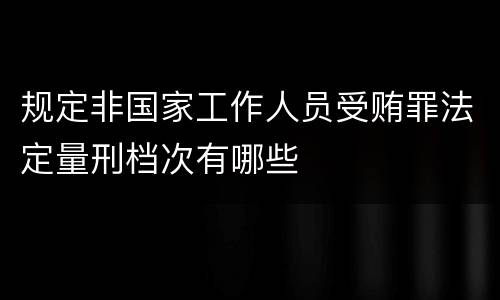 规定非国家工作人员受贿罪法定量刑档次有哪些