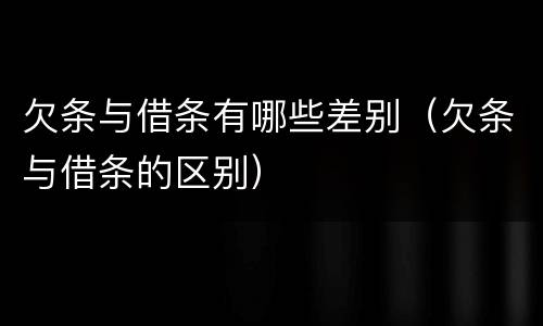 欠条与借条有哪些差别（欠条与借条的区别）