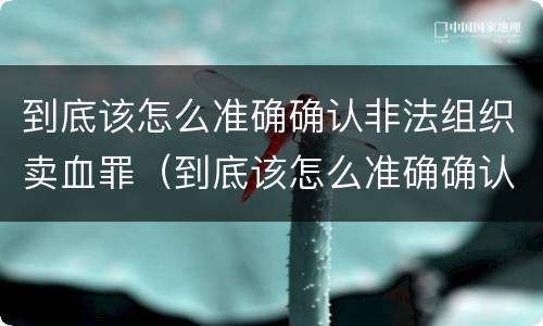 到底该怎么准确确认非法组织卖血罪（到底该怎么准确确认非法组织卖血罪）