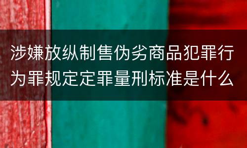 涉嫌放纵制售伪劣商品犯罪行为罪规定定罪量刑标准是什么样