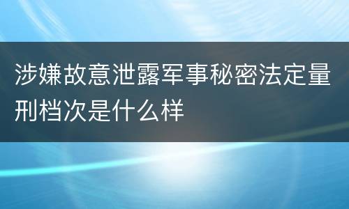 涉嫌故意泄露军事秘密法定量刑档次是什么样