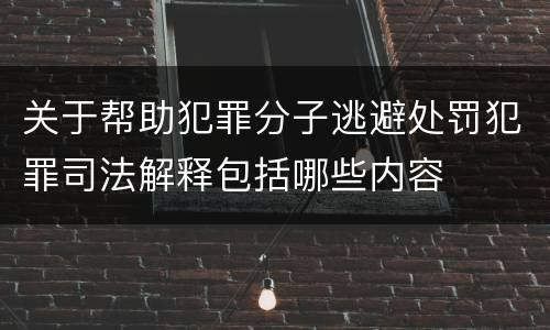 关于帮助犯罪分子逃避处罚犯罪司法解释包括哪些内容