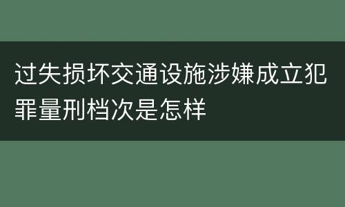 过失损坏交通设施涉嫌成立犯罪量刑档次是怎样