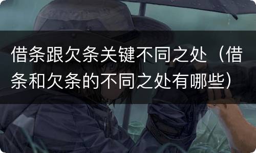 借条跟欠条关键不同之处（借条和欠条的不同之处有哪些）