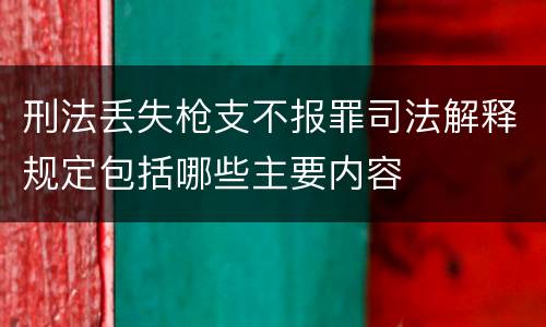 刑法丢失枪支不报罪司法解释规定包括哪些主要内容
