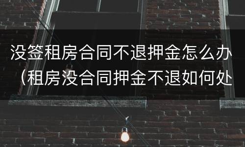 没签租房合同不退押金怎么办（租房没合同押金不退如何处理）