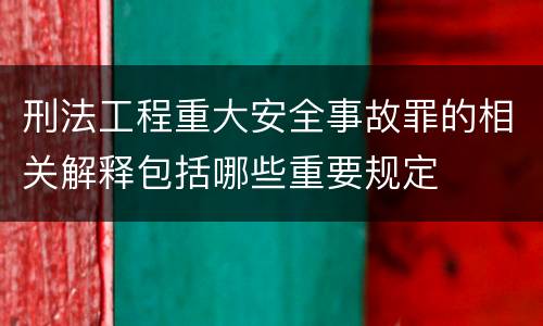 刑法工程重大安全事故罪的相关解释包括哪些重要规定