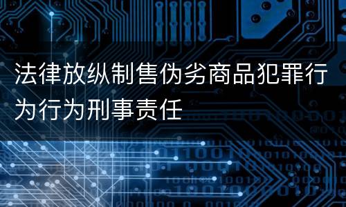 法律放纵制售伪劣商品犯罪行为行为刑事责任