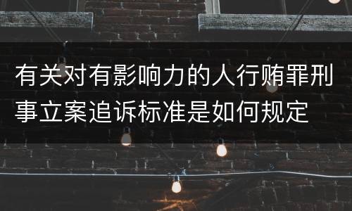 有关对有影响力的人行贿罪刑事立案追诉标准是如何规定