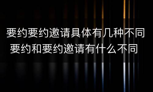 要约要约邀请具体有几种不同 要约和要约邀请有什么不同