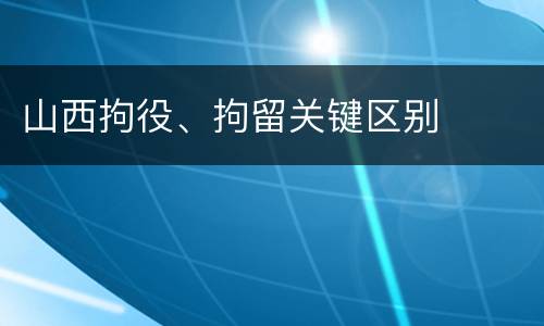 山西拘役、拘留关键区别