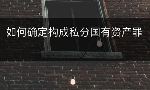 如何确定构成私分国有资产罪