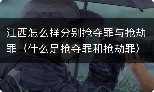 江西怎么样分别抢夺罪与抢劫罪（什么是抢夺罪和抢劫罪）