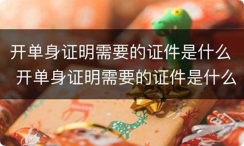 开单身证明需要的证件是什么 开单身证明需要的证件是什么样的