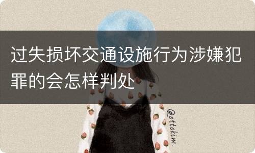 过失损坏交通设施行为涉嫌犯罪的会怎样判处