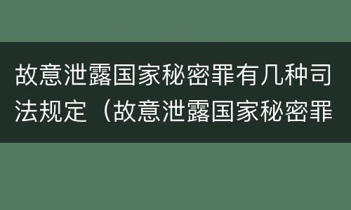 故意泄露国家秘密罪有几种司法规定（故意泄露国家秘密罪有几种司法规定的情形）