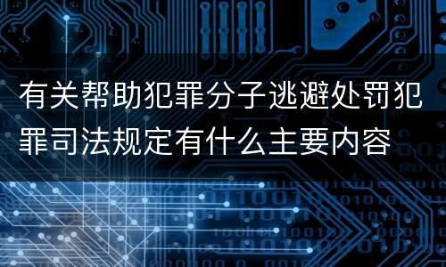 有关帮助犯罪分子逃避处罚犯罪司法规定有什么主要内容