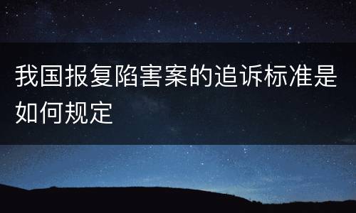 我国报复陷害案的追诉标准是如何规定