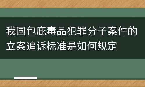 我国包庇毒品犯罪分子案件的立案追诉标准是如何规定