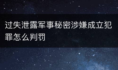 过失泄露军事秘密涉嫌成立犯罪怎么判罚