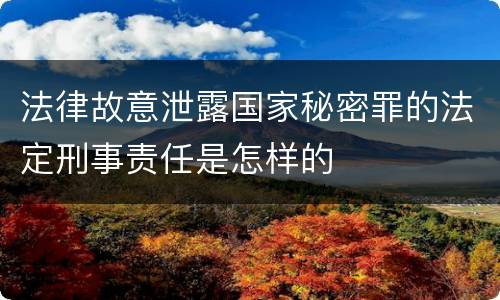 法律故意泄露国家秘密罪的法定刑事责任是怎样的