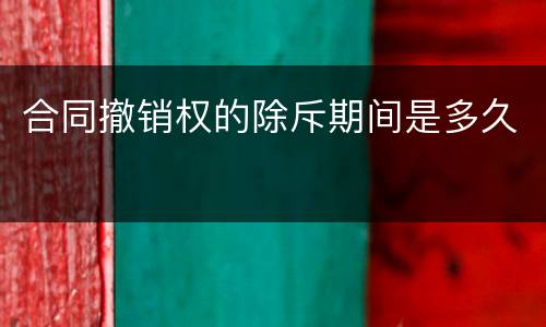 合同撤销权的除斥期间是多久