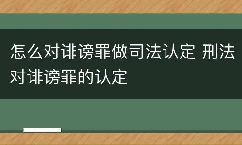 怎么对诽谤罪做司法认定 刑法对诽谤罪的认定
