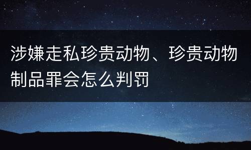 涉嫌走私珍贵动物、珍贵动物制品罪会怎么判罚