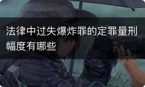 法律中过失爆炸罪的定罪量刑幅度有哪些