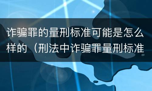诈骗罪的量刑标准可能是怎么样的（刑法中诈骗罪量刑标准）