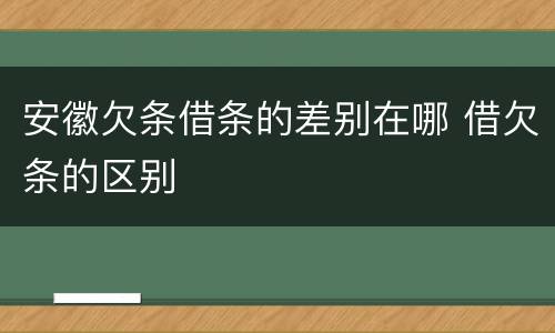 安徽欠条借条的差别在哪 借欠条的区别