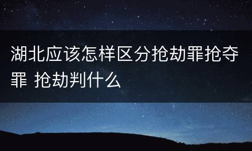 湖北应该怎样区分抢劫罪抢夺罪 抢劫判什么
